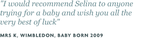 "I would recommend Selina to anyone trying for a baby and wish you all the very best of luck"